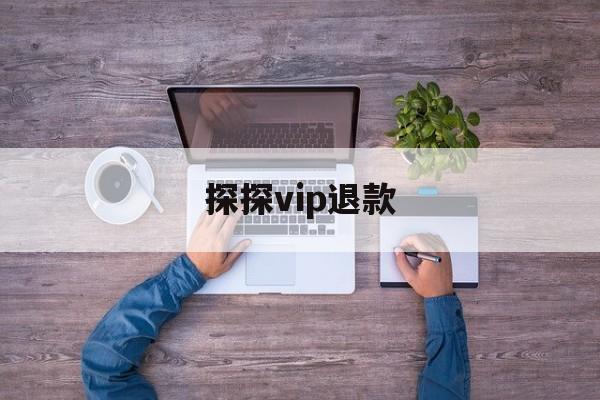 探探vip退款(探探会员申请退款)