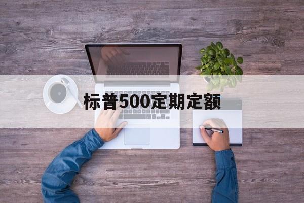 标普500定期定额(标普500定投周好还是月好)