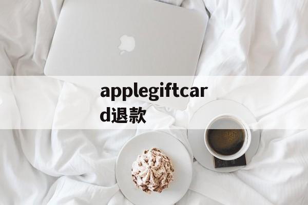 applegiftcard退款(applestore申请退款流程)