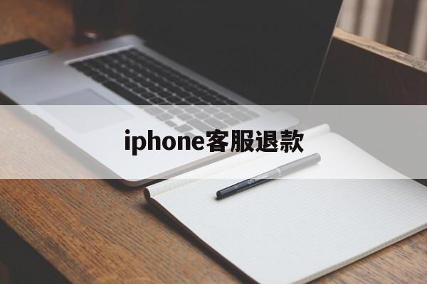 iphone客服退款(iphone 退款客服)